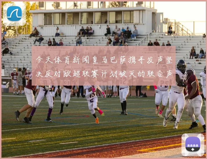 今天体育新闻皇马巴萨携手发声坚决反对欧超联赛计划破灭的联合声明
