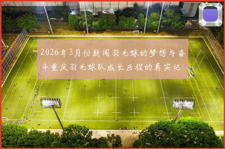 2026年3月份新闻羽毛球的梦想与奋斗重庆羽毛球队成长历程的真实记录