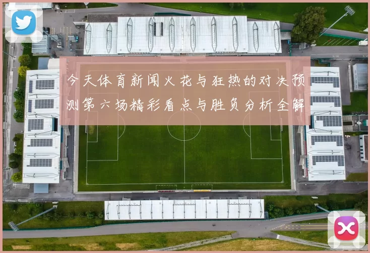 今天体育新闻火花与狂热的对决预测第六场精彩看点与胜负分析全解析